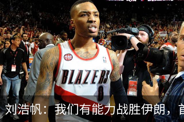刘浩帆：我们有能力战胜伊朗，首战胜利带来全新信心