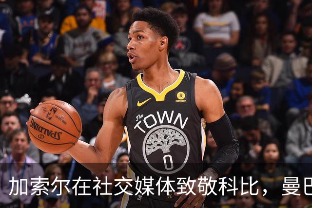 加索尔在社交媒体致敬科比，曼巴精神永驻